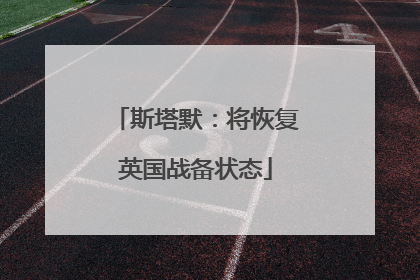 斯塔默：将恢复英国战备状态